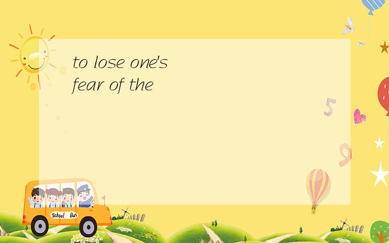 to lose one's fear of the