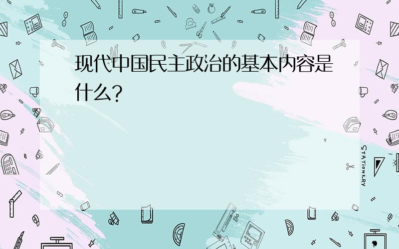 现代中国民主政治的基本内容是什么?