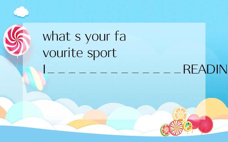 what s your favourite sport I_____________READING.hobby:read