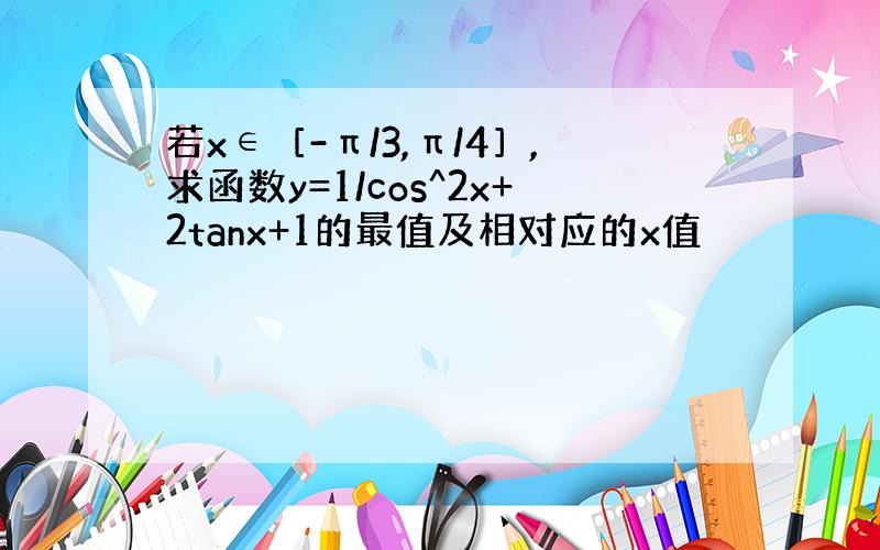 若x∈［-π/3,π/4］,求函数y=1/cos^2x+2tanx+1的最值及相对应的x值