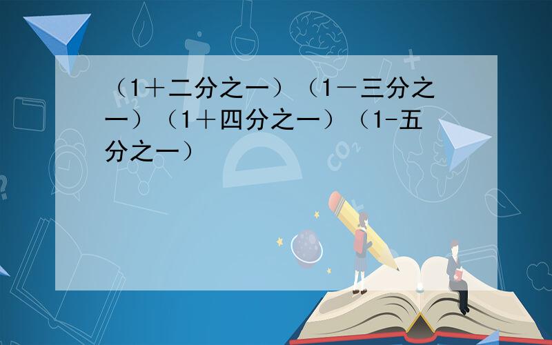 （1＋二分之一）（1－三分之一）（1＋四分之一）（1-五分之一）