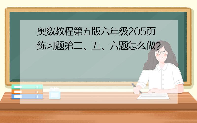 奥数教程第五版六年级205页练习题第二、五、六题怎么做?