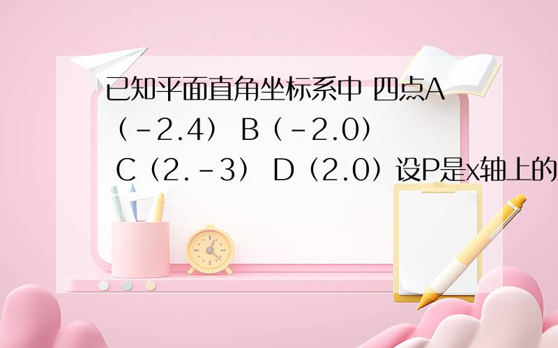 已知平面直角坐标系中 四点A（-2.4） B（-2.0） C（2.-3） D（2.0）设P是x轴上的点 且PA.PB.A