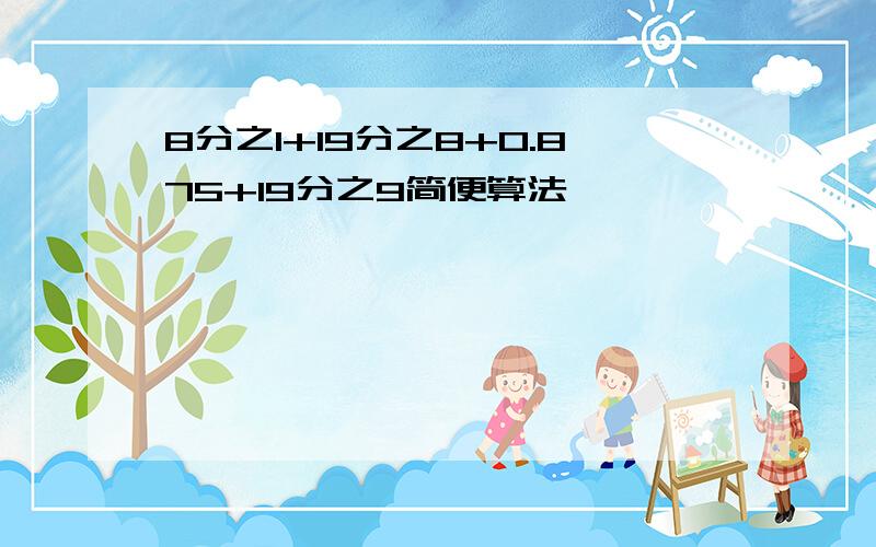 8分之1+19分之8+0.875+19分之9简便算法