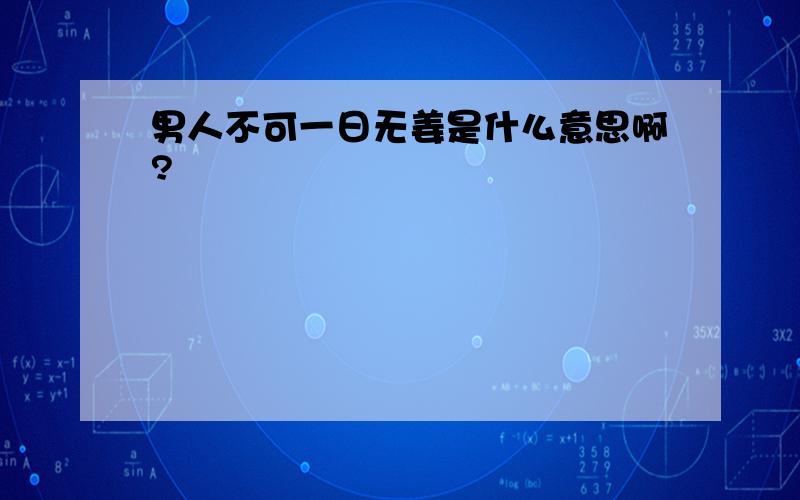 男人不可一日无姜是什么意思啊?