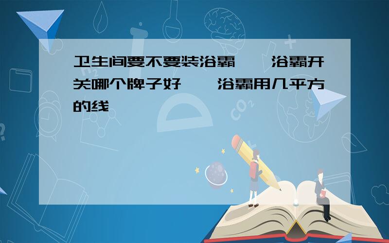 卫生间要不要装浴霸**浴霸开关哪个牌子好**浴霸用几平方的线