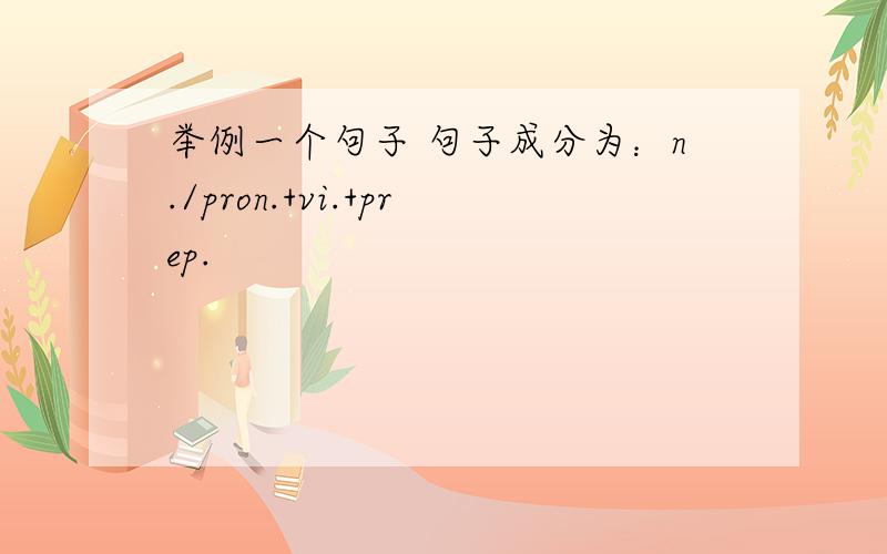 举例一个句子 句子成分为：n./pron.+vi.+prep.