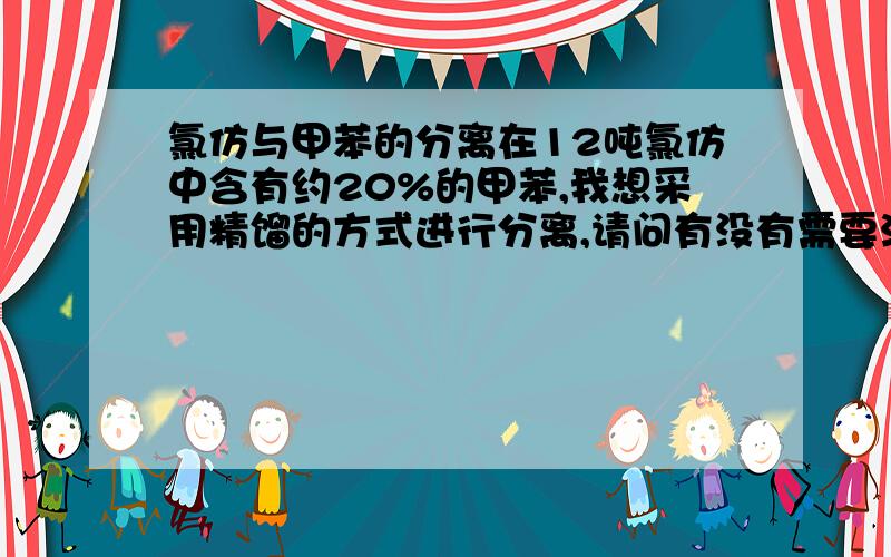 氯仿与甲苯的分离在12吨氯仿中含有约20%的甲苯,我想采用精馏的方式进行分离,请问有没有需要注意的问题.具体操作该怎么办