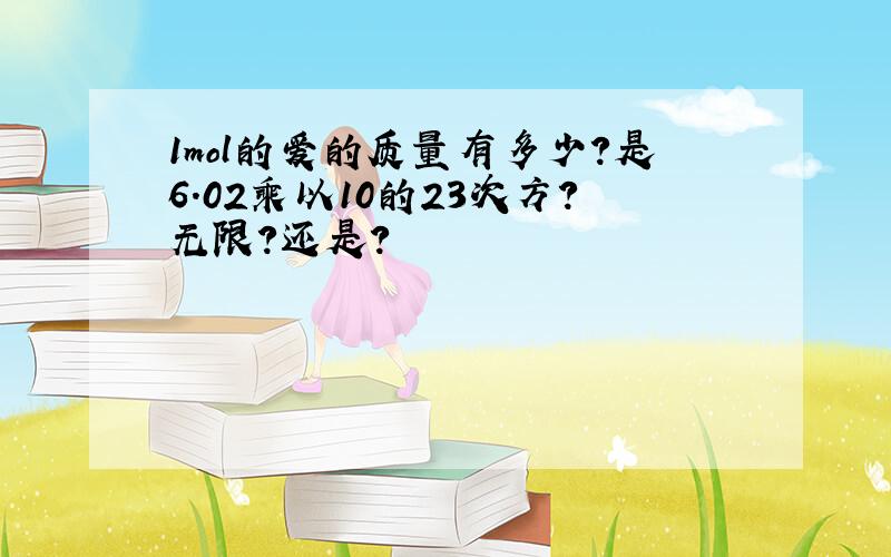 1mol的爱的质量有多少?是6.02乘以10的23次方?无限?还是?