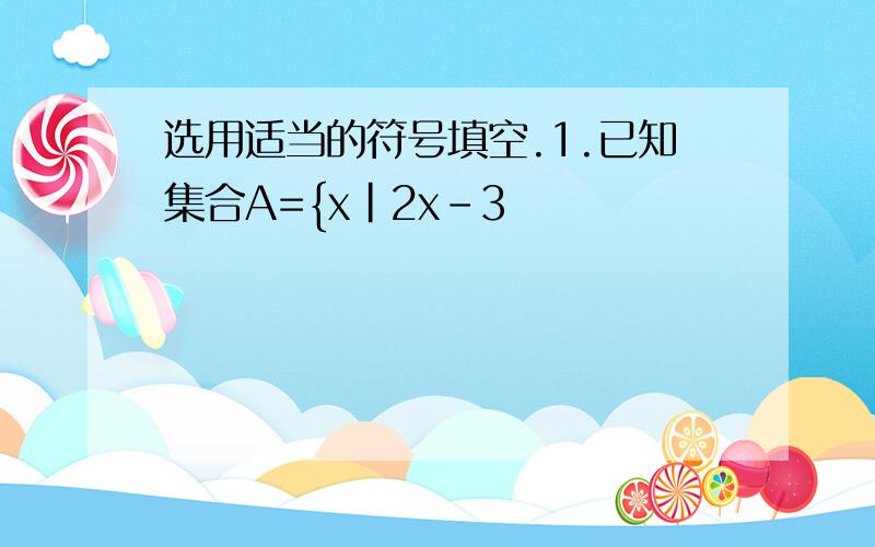 选用适当的符号填空.1.已知集合A={x|2x-3