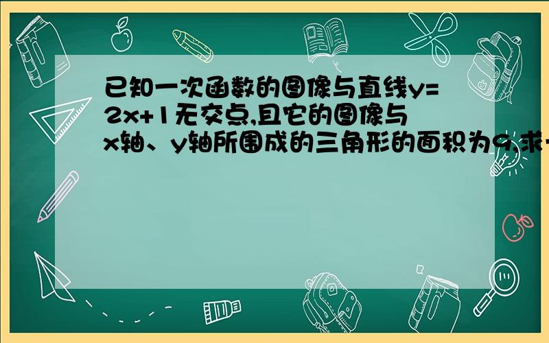 已知一次函数的图像与直线y=2x+1无交点,且它的图像与x轴、y轴所围成的三角形的面积为9,求一次函数解析式