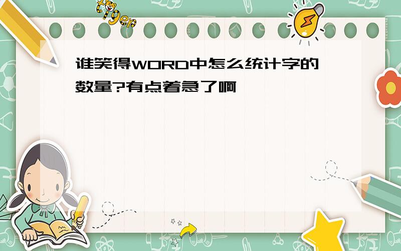 谁笑得WORD中怎么统计字的数量?有点着急了啊,