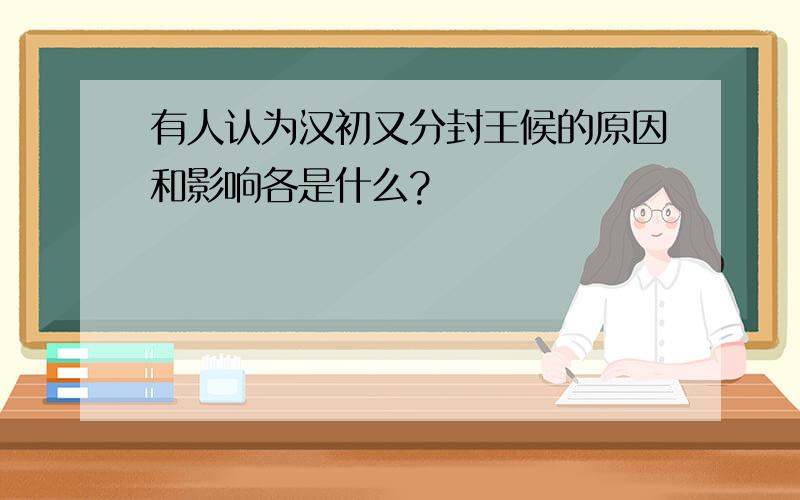 有人认为汉初又分封王候的原因和影响各是什么?