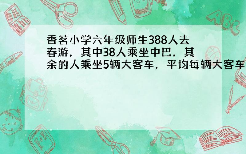 香茗小学六年级师生388人去春游，其中38人乘坐中巴，其余的人乘坐5辆大客车，平均每辆大客车上坐多少人？