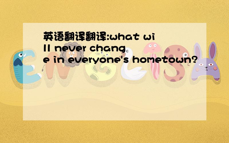 英语翻译翻译:what will never change in everyone's hometown?