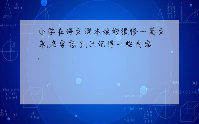 小学在语文课本读的很惨一篇文章,名字忘了,只记得一些内容.