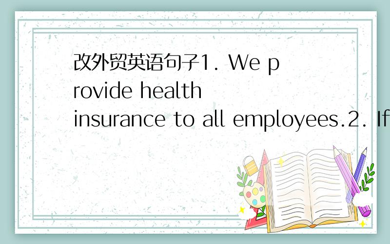 改外贸英语句子1. We provide health insurance to all employees.2. If