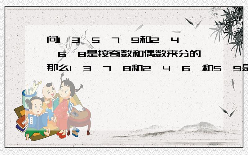 问1、3、5、7、9和2、4、6、8是按奇数和偶数来分的那么1、3、7、8和2、4、6、和5、9是按什么分的