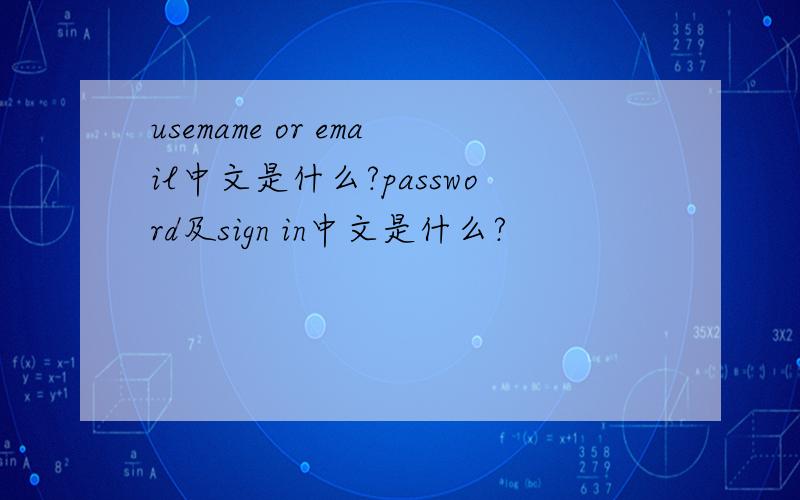 usemame or email中文是什么?password及sign in中文是什么?