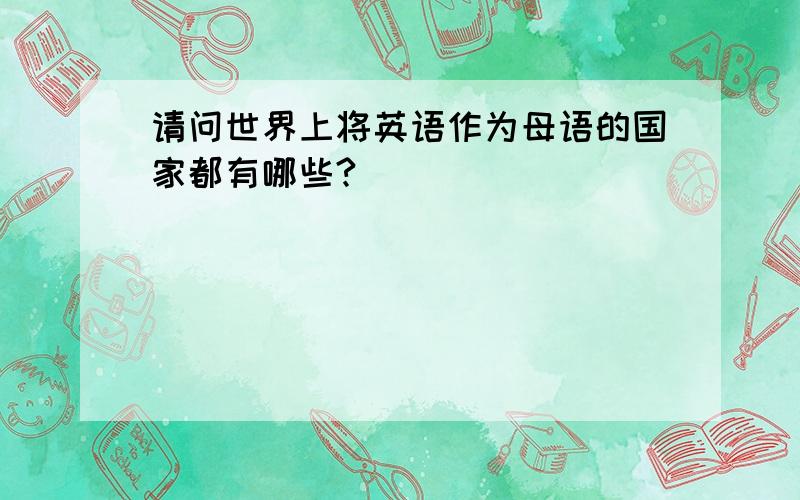 请问世界上将英语作为母语的国家都有哪些?