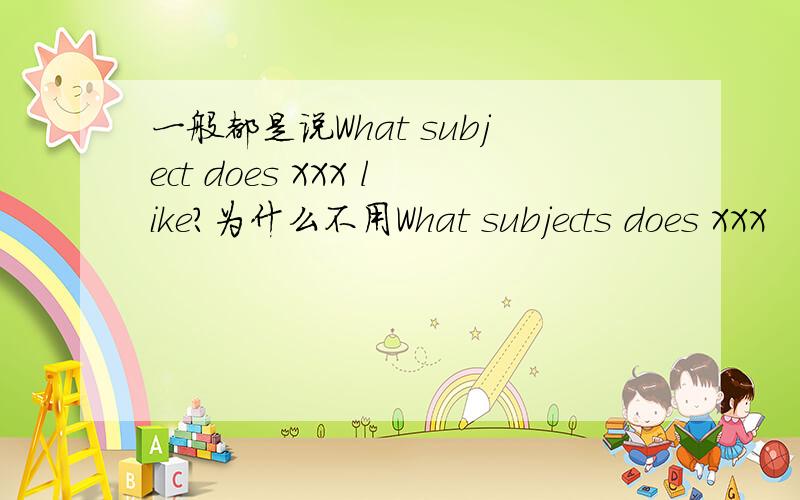 一般都是说What subject does XXX like?为什么不用What subjects does XXX