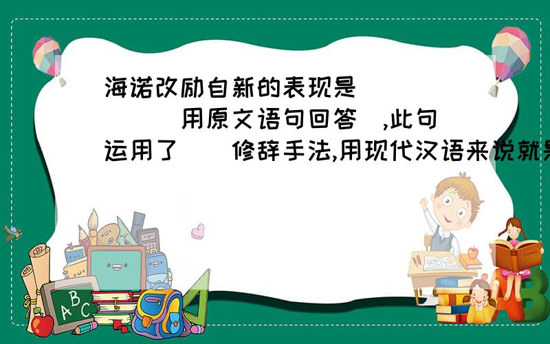 海诺改励自新的表现是＿＿＿＿＿＿（用原文语句回答）,此句运用了＿＿修辞手法,用现代汉语来说就是＿＿＿＿＿＿