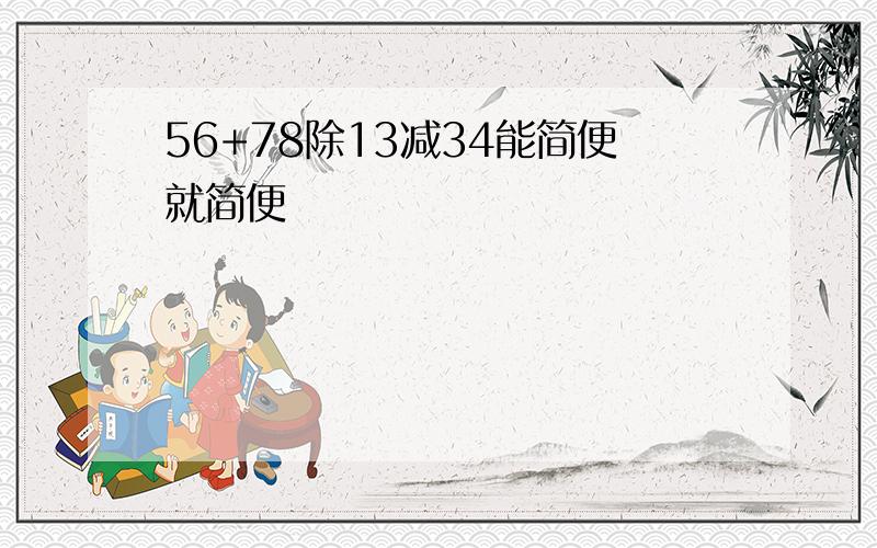 56+78除13减34能简便就简便