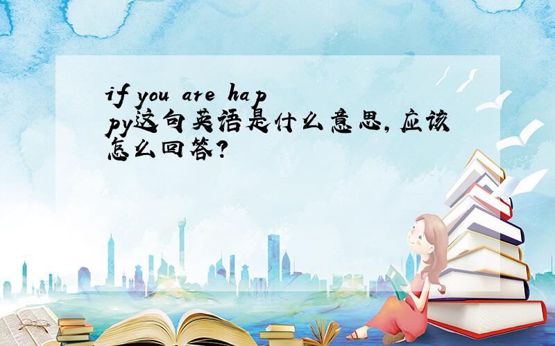 if you are happy这句英语是什么意思,应该怎么回答?