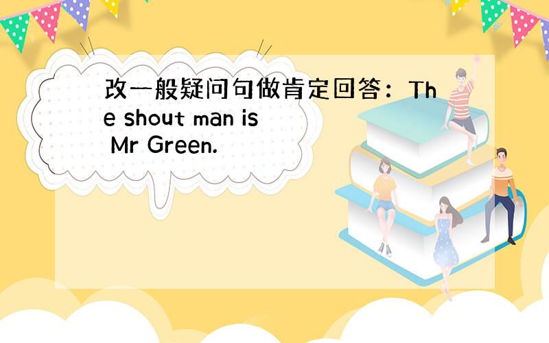 改一般疑问句做肯定回答：The shout man is Mr Green.