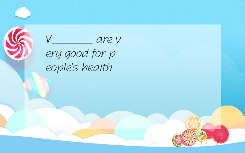 V_______ are very good for people's health