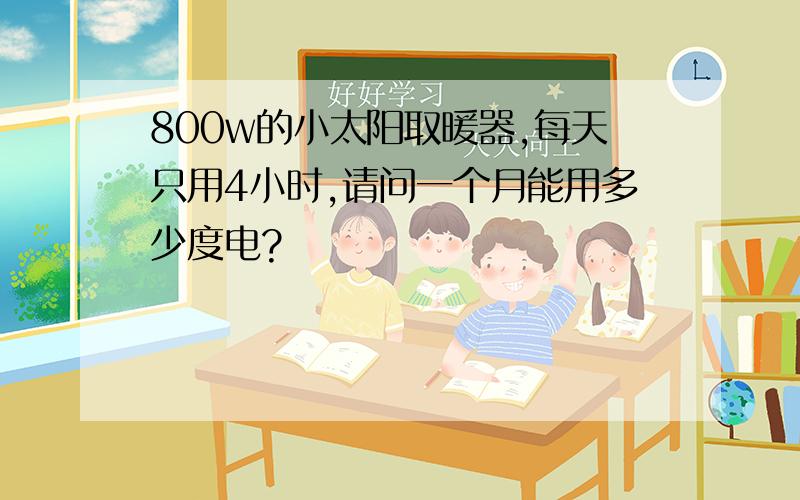 800w的小太阳取暖器,每天只用4小时,请问一个月能用多少度电?