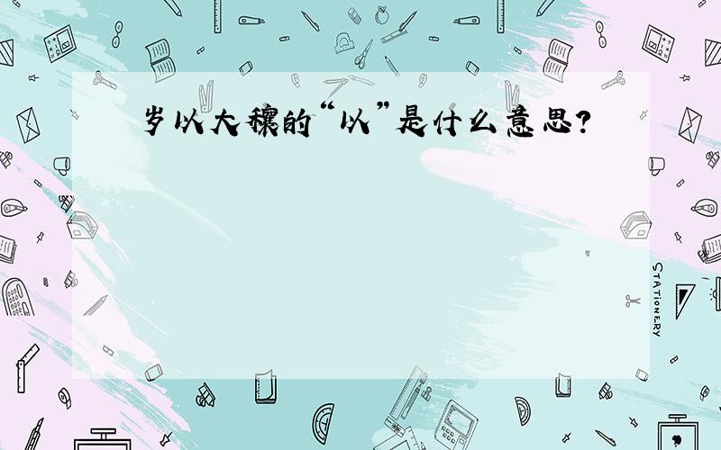 岁以大穰的“以”是什么意思?