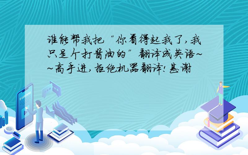 谁能帮我把“你看得起我了,我只是个打酱油的”翻译成英语~~高手进,拒绝机器翻译!甚谢