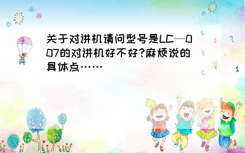 关于对讲机请问型号是LC—007的对讲机好不好?麻烦说的具体点……