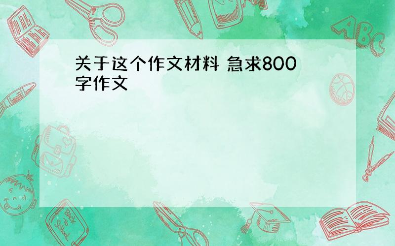 关于这个作文材料 急求800字作文