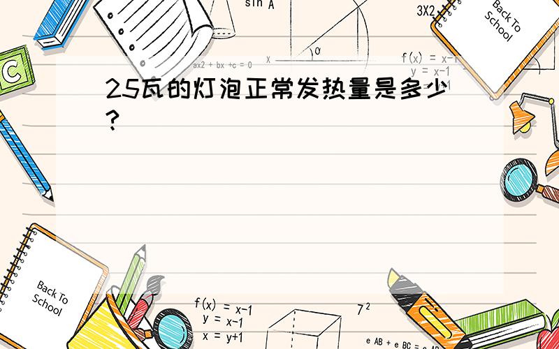 25瓦的灯泡正常发热量是多少?