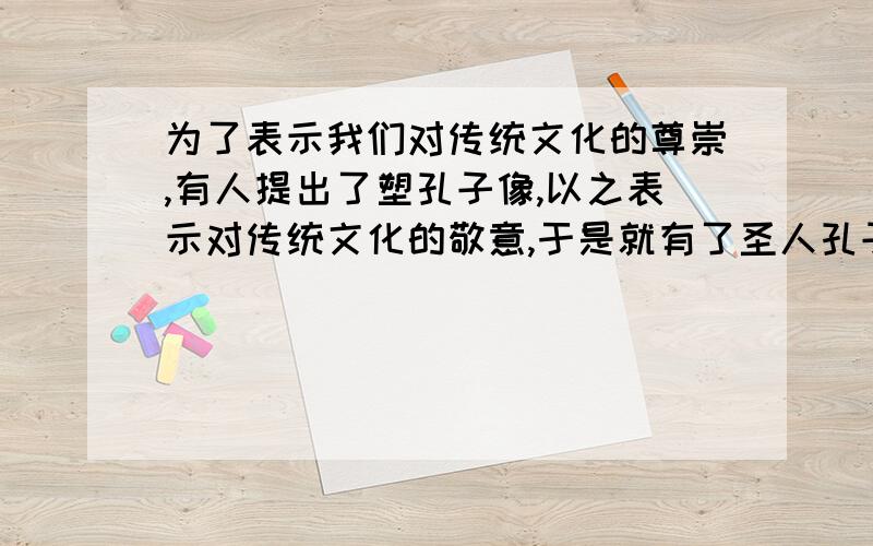 为了表示我们对传统文化的尊崇,有人提出了塑孔子像,以之表示对传统文化的敬意,于是就有了圣人孔子,布衣孔子,平民孔子的塑像