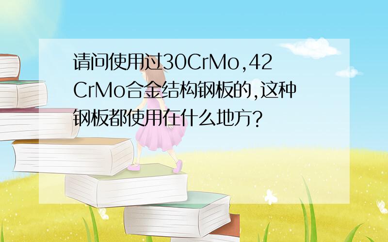 请问使用过30CrMo,42CrMo合金结构钢板的,这种钢板都使用在什么地方?