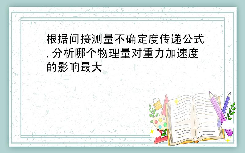 根据间接测量不确定度传递公式,分析哪个物理量对重力加速度的影响最大