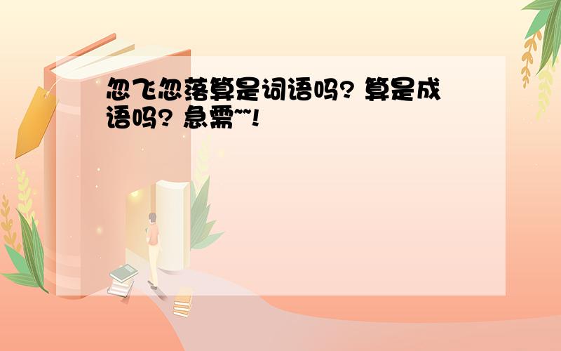 忽飞忽落算是词语吗? 算是成语吗? 急需~~!