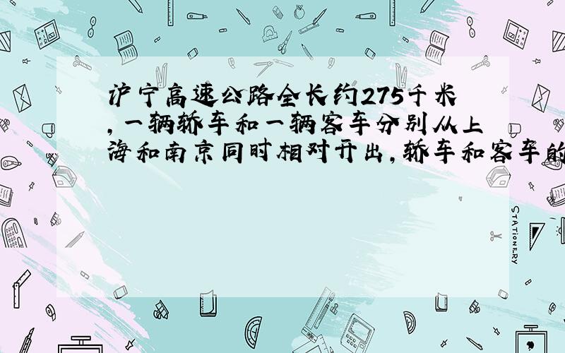 沪宁高速公路全长约275千米，一辆轿车和一辆客车分别从上海和南京同时相对开出，轿车和客车的速度比是6：5．相遇时轿车和客