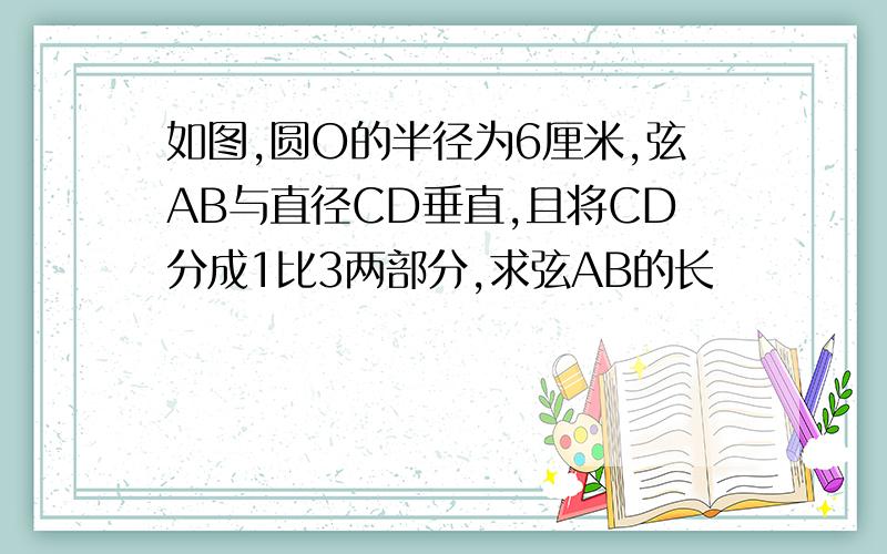 如图,圆O的半径为6厘米,弦AB与直径CD垂直,且将CD分成1比3两部分,求弦AB的长