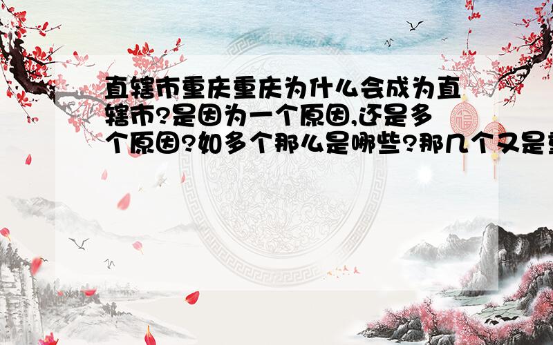 直辖市重庆重庆为什么会成为直辖市?是因为一个原因,还是多个原因?如多个那么是哪些?那几个又是重点?