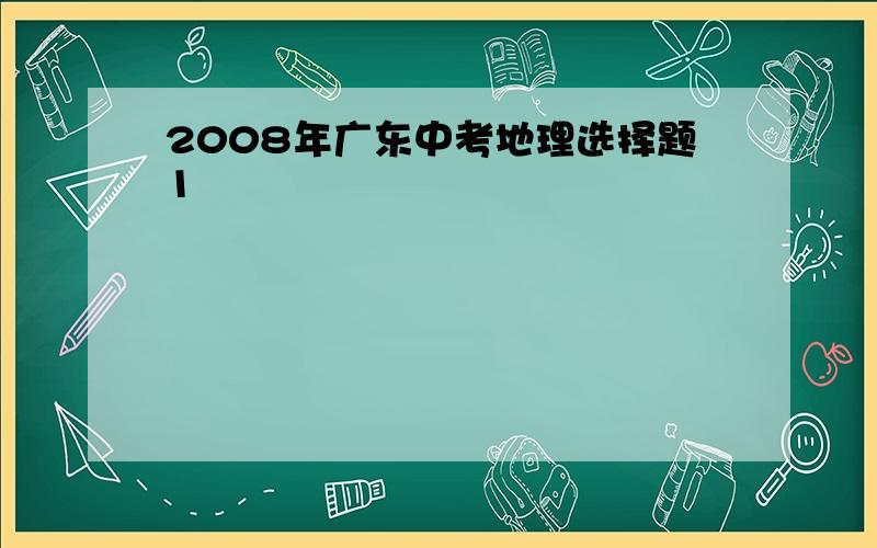 2008年广东中考地理选择题1