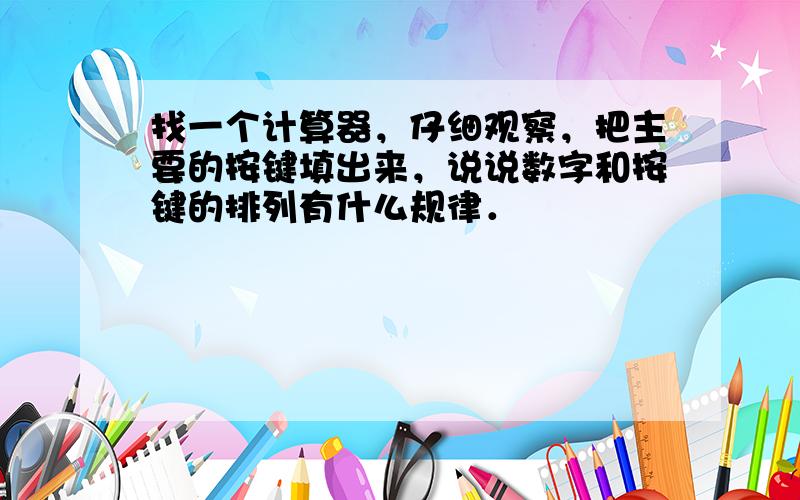 找一个计算器，仔细观察，把主要的按键填出来，说说数字和按键的排列有什么规律．