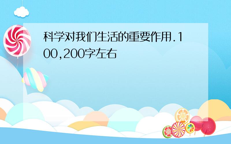 科学对我们生活的重要作用.100,200字左右