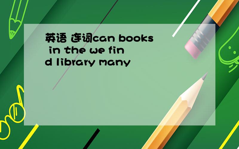 英语 连词can books in the we find library many