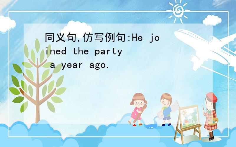 同义句,仿写例句:He joined the party a year ago.