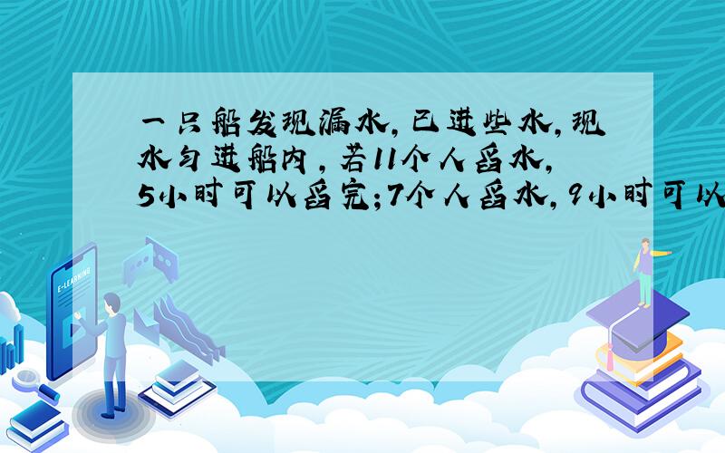 一只船发现漏水,已进些水,现水匀进船内,若11个人舀水,5小时可以舀完；7个人舀水,9小时可以舀完,