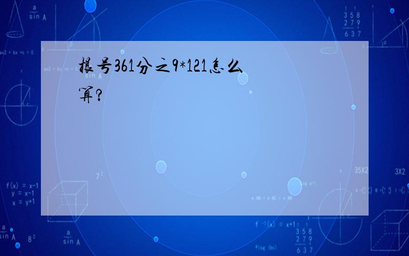 根号361分之9*121怎么算?